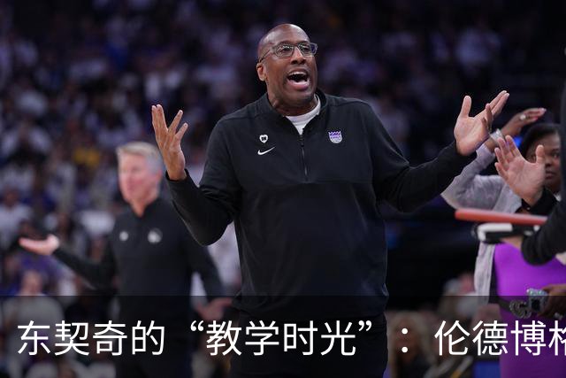东契奇的“教学时光”：伦德博格的日子要不好过了