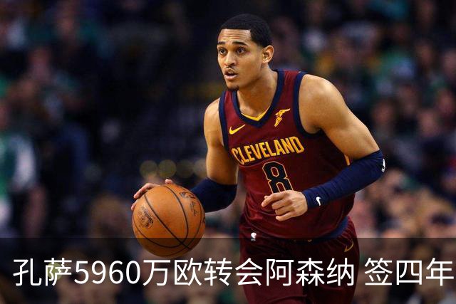 孔萨5960万欧转会阿森纳 签四年合同含续约选项
