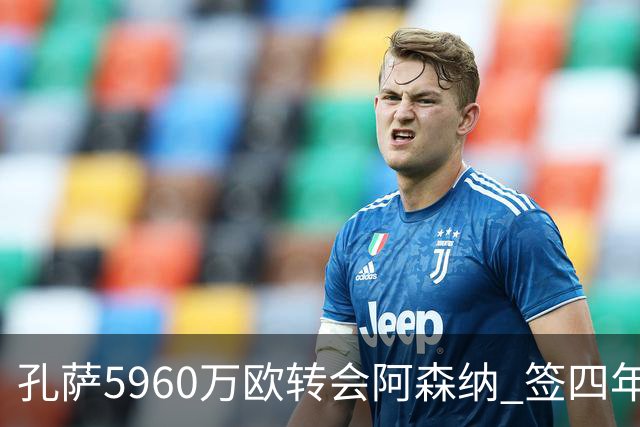 孔萨5960万欧转会阿森纳 签四年合同含续约选项
