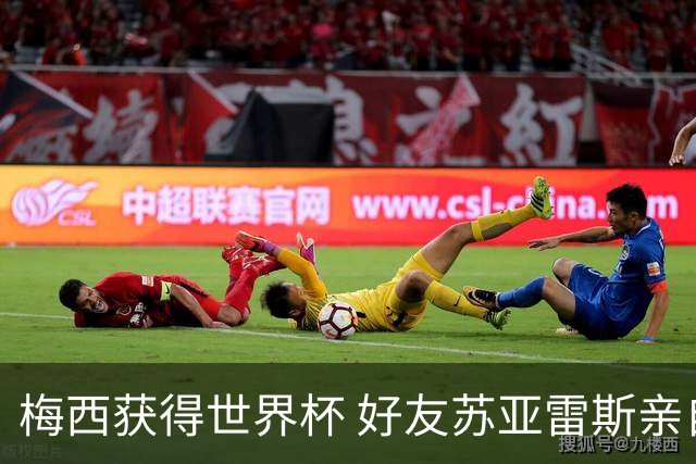 梅西获得世界杯 好友苏亚雷斯亲自登门表示祝贺
