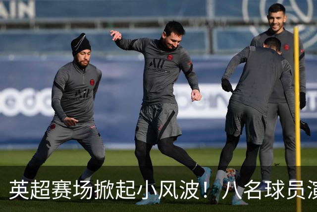 英超赛场掀起小风波！八名球员演绎“超级摔跤
