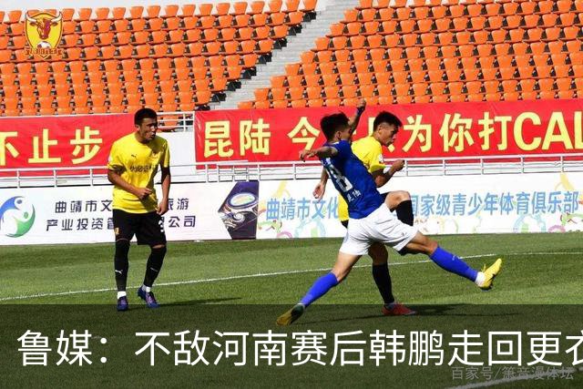 鲁媒：不敌河南赛后韩鹏走回更衣室，今年第一次没和全队一起谢场